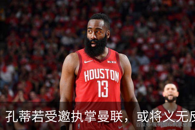 孔蒂若受邀执掌曼联，或将义无反顾迎接挑战