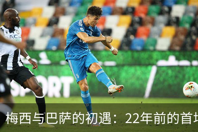 梅西与巴萨的初遇：22年前的首场传奇