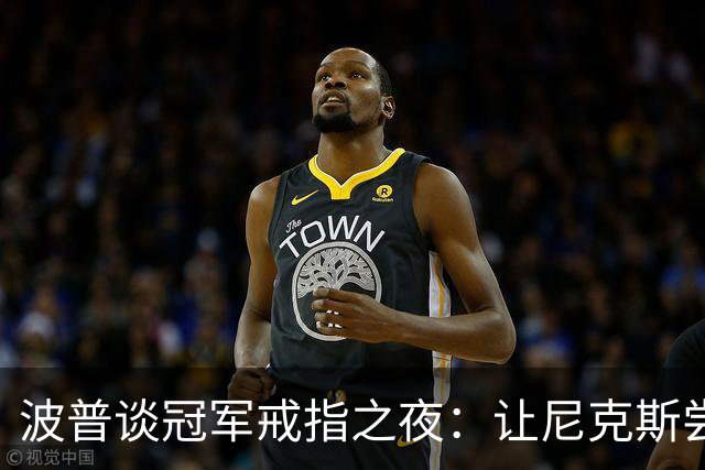 波普谈冠军戒指之夜：让尼克斯尝尝失利的滋味