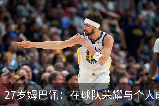 27岁姆巴佩：在球队荣耀与个人成就间的艰难抉择